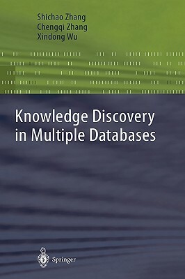 Knowledge Discovery in Multiple Databases by Shichao Zhang, Xindong Wu, Chengqi Zhang