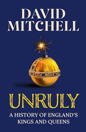 Unruly: A History of England's Kings and Queens by David Mitchell