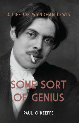 Some Sort of Genius: A Life of Wyndham Lewis by Paul O'Keeffe