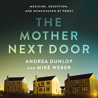 The Mother Next Door: Medicine, Deception, and Munchausen by Proxy by Andrea Dunlop, Mike Weber