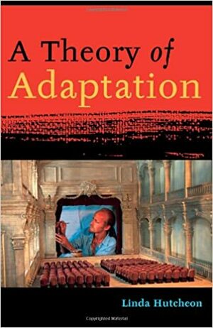 A Theory of Adaptation by Linda Hutcheon