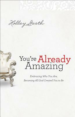 You're Already Amazing: Embracing Who You Are, Becoming All God Created You to Be by Holley Gerth