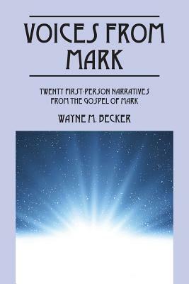 Voices from Mark: Twenty First-Person Narratives From the Gospel of Mark by Wayne M. Becker