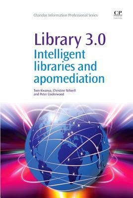 Library 3.0: Intelligent Libraries and Apomediation by Christine Stilwell, Peter Underwood, Tom Kwanya