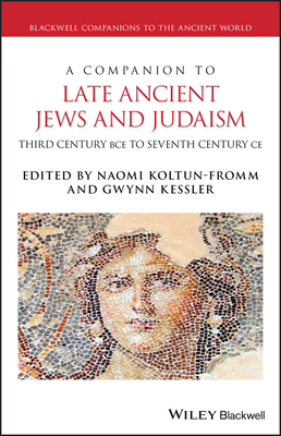 A Companion to Late Ancient Jews and Judaism: 3rd Century Bce - 7th Century Ce by 