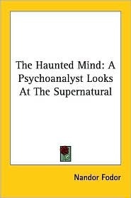 The Haunted Mind: A Psychoanalyst Looks at the Supernatural by Nandor Fodor