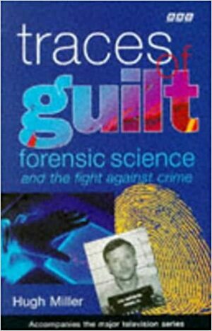 Traces of Guilt: Forensic Science and the Fight Against Crime by Hugh Miller