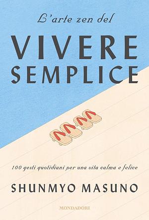 L'arte zen del vivere semplice: 100 gesti quotidiani per una vita calma e felice by Shunmyō Masuno