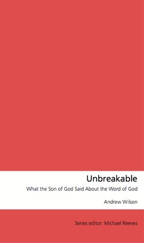 Unbreakable: What the Son of God Said About the Word of God by Andrew Wilson, Michael Reeves
