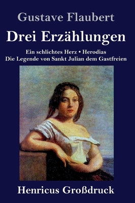 Drei Erzählungen (Großdruck): Ein schlichtes Herz / Die Legende von Sankt Julian dem Gastfreien / Herodias by Gustave Flaubert