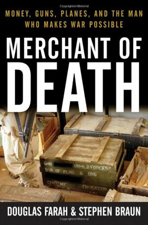 Merchant of Death: Money, Guns, Planes, and the Man Who Makes War Possible by Douglas Farah