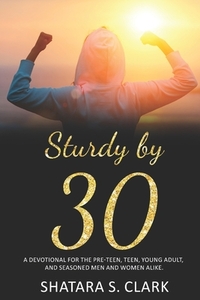 Sturdy by 30: A devotional for the pre-teen, teen, young adult, and seasoned women and men alike! by Shatara Tytalks Clark