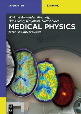 Medical Physics: Exercises and Examples by Hans Georg Krojanski, Wieland Alexander Worthoff, Dieter Suter