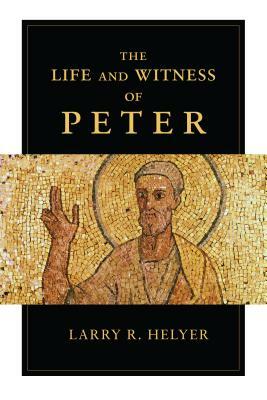 The Life and Witness of Peter by Larry R. Helyer