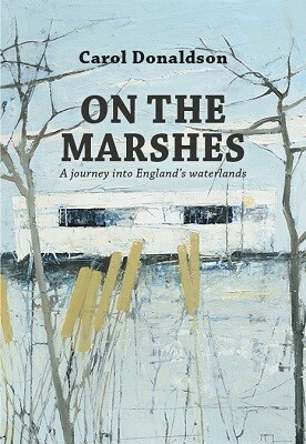On the Marshes: A Journey into England's Waterlands by Carol Donaldson