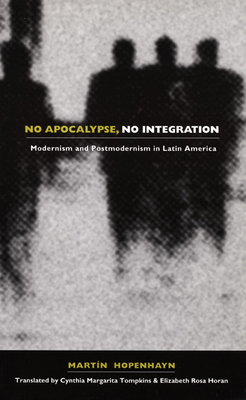 No Apocalypse, No Integration: Modernism and Postmodernism in Latin America by Martin Hopenhayn