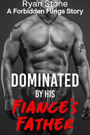 Dominated By His Fiancé's Father: An MM Straight to Gay Erotic Short by Ryan Stone