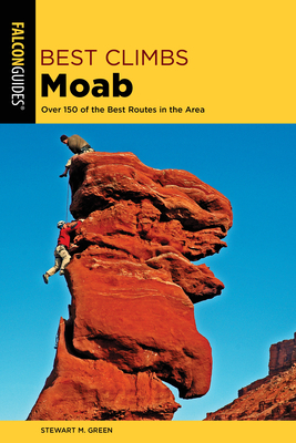 Best Climbs Moab: Over 150 of the Best Routes in the Area by Stewart M. Green