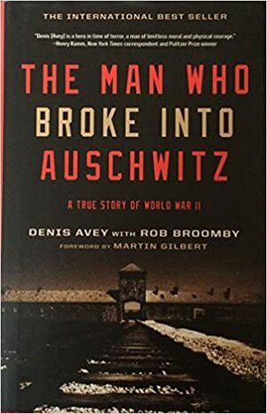 The Man Who Broke Into Auschwitz: A True Story of World War II by Denis Avey