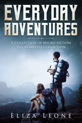 Everyday Adventures: The Complete Collection of Micro-Fiction by Eliza Leone