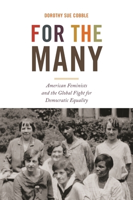 For the Many: American Feminists and the Global Fight for Democratic Equality by Dorothy Sue Cobble