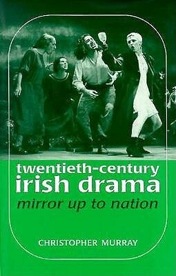 Twentieth Century Irish Drama: Mirror up to Nation by Christopher Murray
