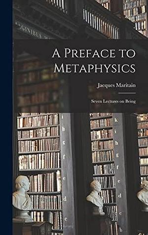 A Preface to Metaphysics: Seven Lectures on Being by Jacques Maritain