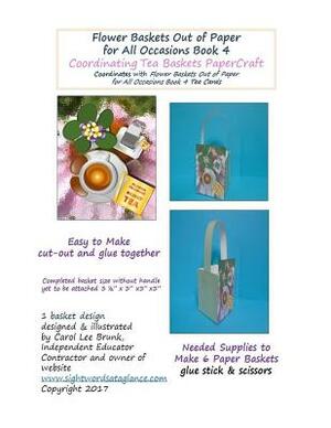 Flower Baskets Out of Paper for All Occasions Book 4 Coordinating Tea Baskets: Coordinating Tea Baskets PaperCraft by Carol Lee Brunk