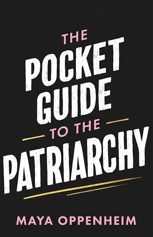 The Pocket Guide to the Patriarchy: the truth about misogyny, and how it affects us all by Maya Oppenheim, Maya Oppenheim