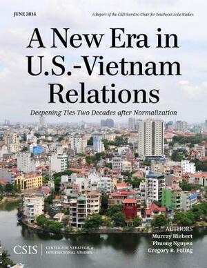 A New Era in U.S.-Vietnam Relations: Deepening Ties Two Decades after Normalization by Phuong Nguyen, Gregory B. Poling, Murray Hiebert