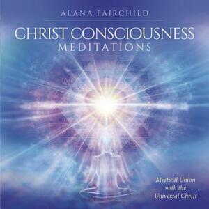 Christ Consciousness Meditations CD: Mystical Union with the Universal Christ by Daniel B. Holeman, Alana Fairchild