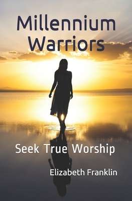 Millennium Warriors: Seek True Worship by Elizabeth Franklin