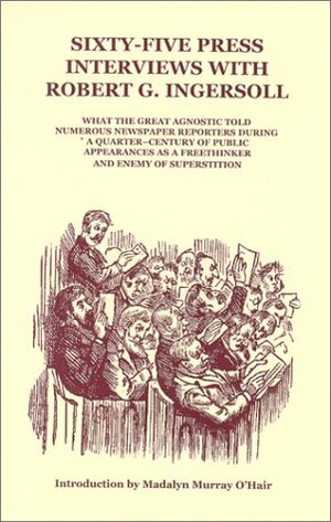 Sixty-Five Press Interviews With Robert G. Ingersoll by Robert G. Ingersoll