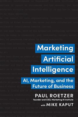 Marketing Artificial Intelligence: AI, Marketing, and the Future of Business by Paul Roetzer, Paul Roetzer, Mike Kaput