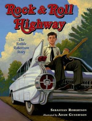 Rock and Roll Highway: The Robbie Robertson Story by Sebastian Robertson, Adam Gustavson