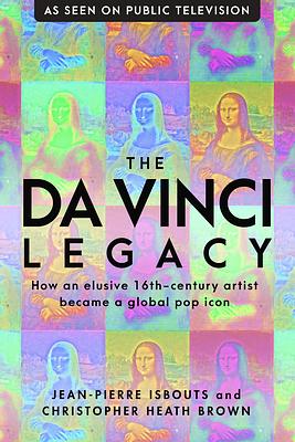 The da Vinci Legacy: How an Elusive 16th-Century Artist Became a Global Pop Icon by Jean-Pierre Isbouts, Christopher Heath Brown