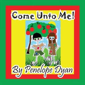 Come Unto Me! by Penelope Dyan