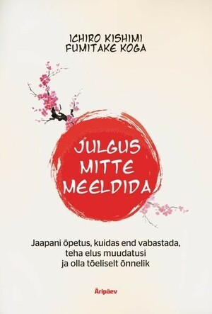 Julgus mitte meeldida: Jaapani õpetus, kuidas end vabastada, teha elus muudatusi ja olla tõeliselt õnnelik by Ichiro Kishimi