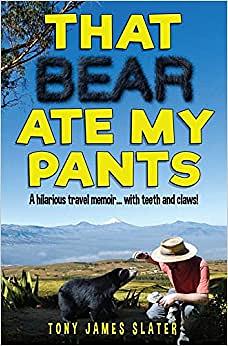That Bear Ate My Pants!: Life and Near Death in an Ecuadorian Animal Refuge by Tony James Slater