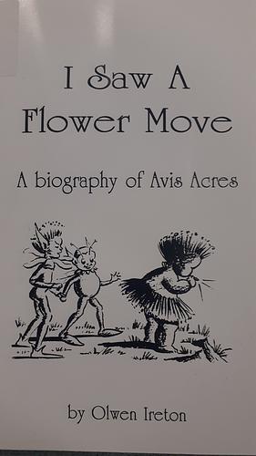 I Saw a Flower Move: A Biography of Avis Acres by Olwen Ireton