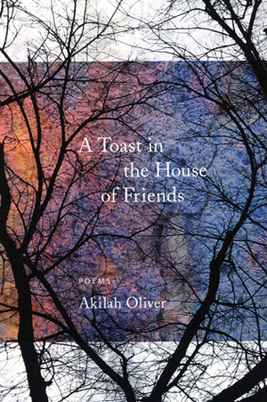 A Toast in the House of Friends by Akilah Oliver