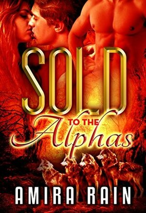 Sold to the Alphas by Amira Rain