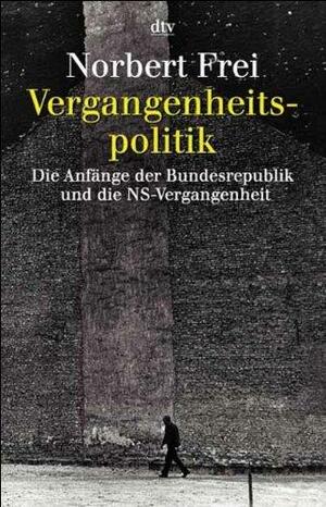 Vergangenheitspolitik: Die Anfänge der Bundesrepublik und die NS-Vergangenheit by Norbert Frei