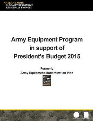 Army Equipment Program in Support of President's Budget 2015: Formerly Army Equipment Modernization Plan by Department of the Army