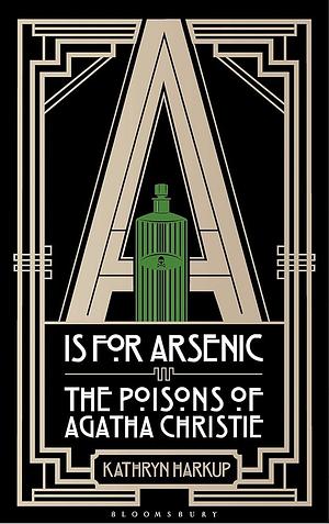 A is for Arsenic: The Poisons of Agatha Christie by Kathryn Harkup