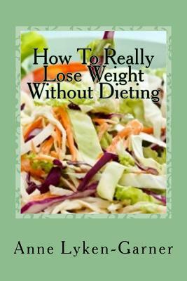 How to Really Lose Weight Without Dieting by Anne Lyken-Garner