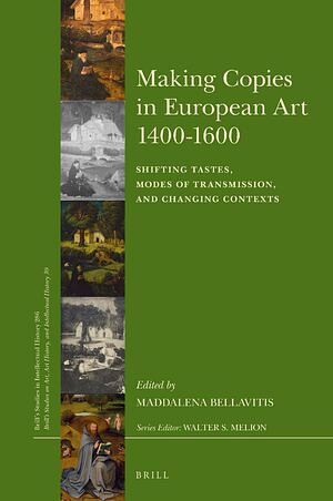 Making Copies in European Art 1400-1600: Shifting Tastes, Modes of Transmission, and Changing Contexts by Maddalena Bellavitis