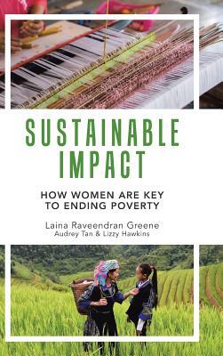 Sustainable Impact: How Women Are Key to Ending Poverty by Audrey Tan, Laina Greene, Lizzy Hawkins