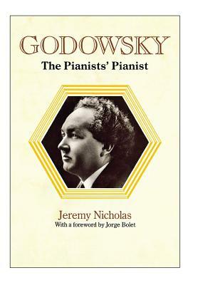Godowsky, the Pianists' Pianist. a Biography of Leopold Godowsky. by Jeremy Nicholas