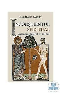 Inconștientul spiritual: Adâncul neștiut al inimii by Jean-Claude Larchet